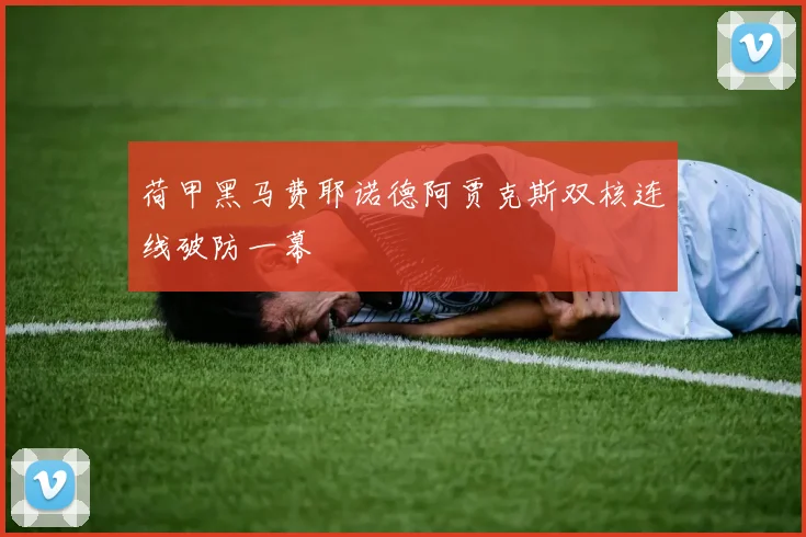 荷甲黑马费耶诺德阿贾克斯双核连线破防一幕