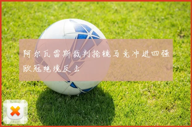 阿尔瓦雷斯裁判抢镜马竞冲进四强欧冠绝境反击