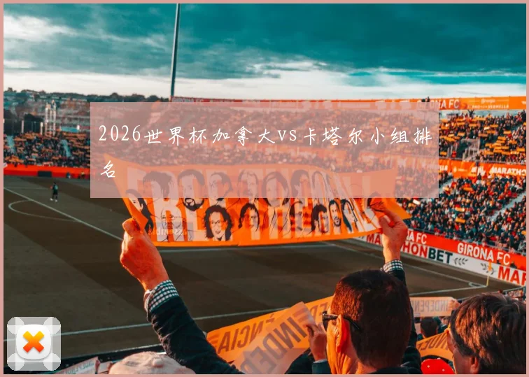 2026世界杯加拿大vs卡塔尔小组排名