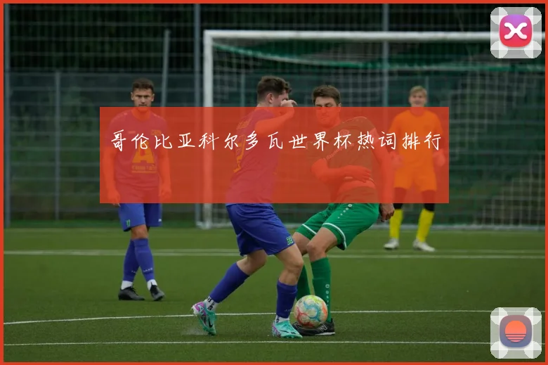 哥伦比亚科尔多瓦世界杯热词排行