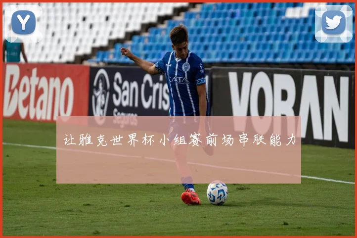 让雅克世界杯小组赛前场串联能力