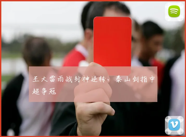 王大雷雨战封神逆转,泰山剑指中超争冠