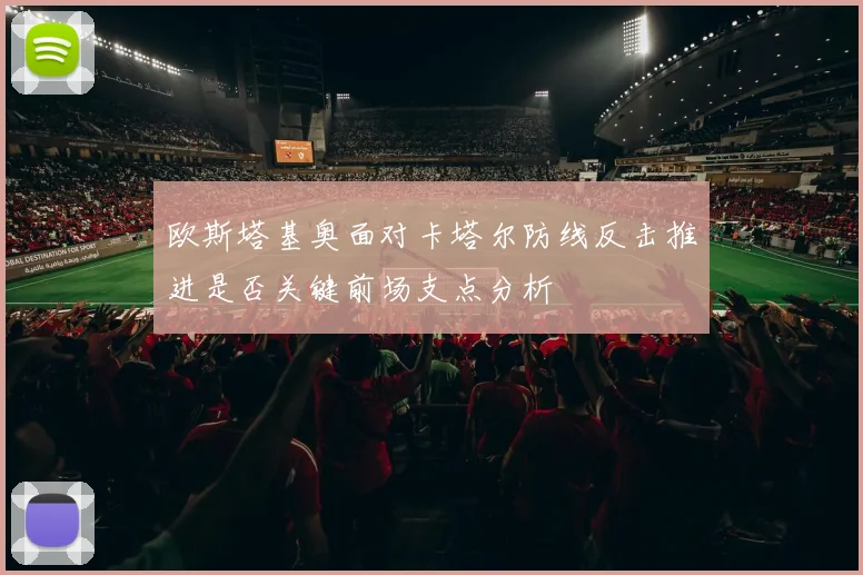 欧斯塔基奥面对卡塔尔防线反击推进是否关键前场支点分析