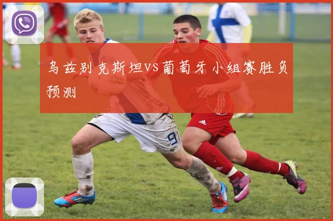乌兹别克斯坦vs葡萄牙小组赛胜负预测
