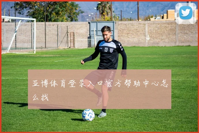 亚博体育登录入口官方帮助中心怎么找