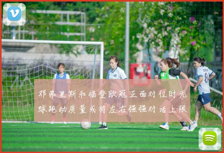 邓弗里斯和福登欧冠正面对位时无球跑动质量或将左右强强对话上限