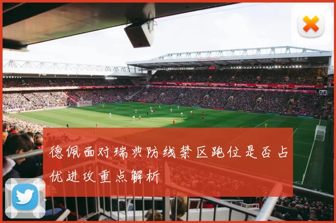 德佩面对瑞典防线禁区跑位是否占优进攻重点解析