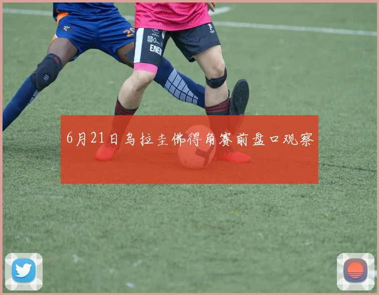 6月21日乌拉圭佛得角赛前盘口观察