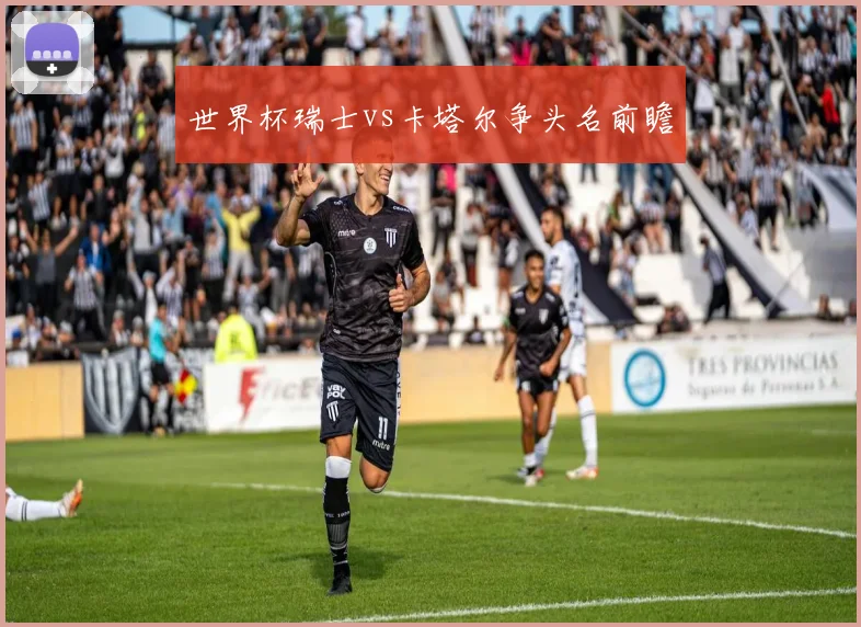 世界杯瑞士vs卡塔尔争头名前瞻