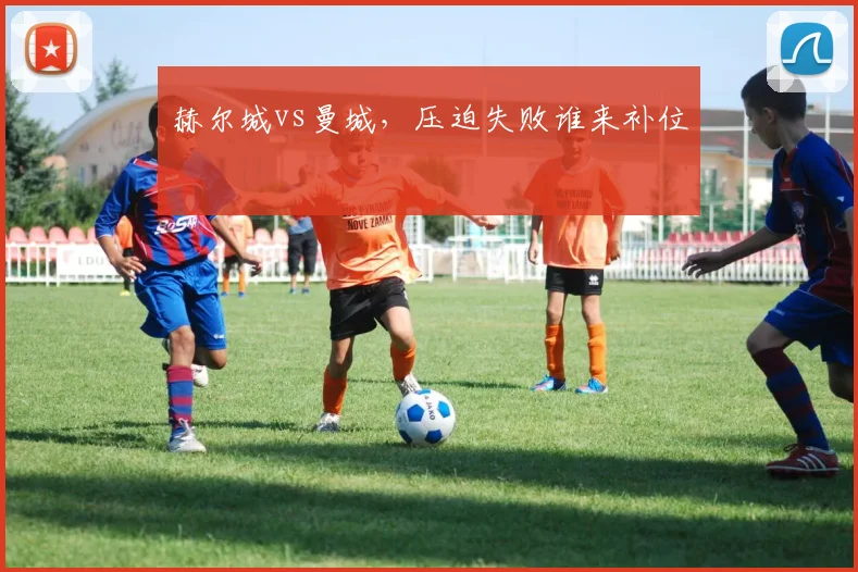 赫尔城vs曼城，压迫失败谁来补位