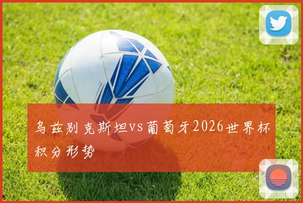 乌兹别克斯坦vs葡萄牙2026世界杯积分形势
