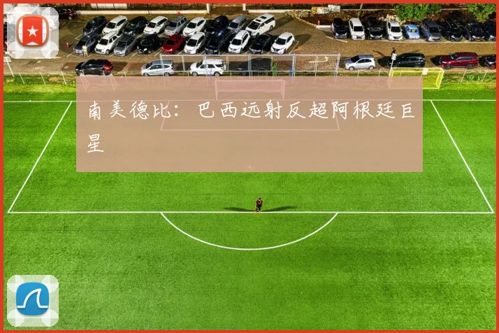 南美德比：巴西远射反超阿根廷巨星