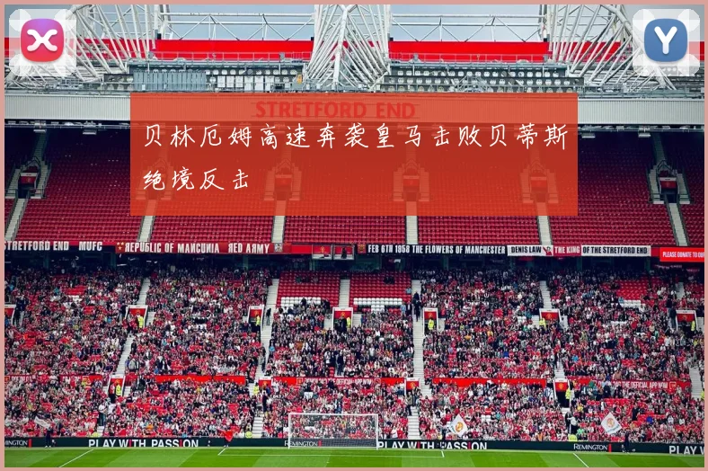 贝林厄姆高速奔袭皇马击败贝蒂斯绝境反击