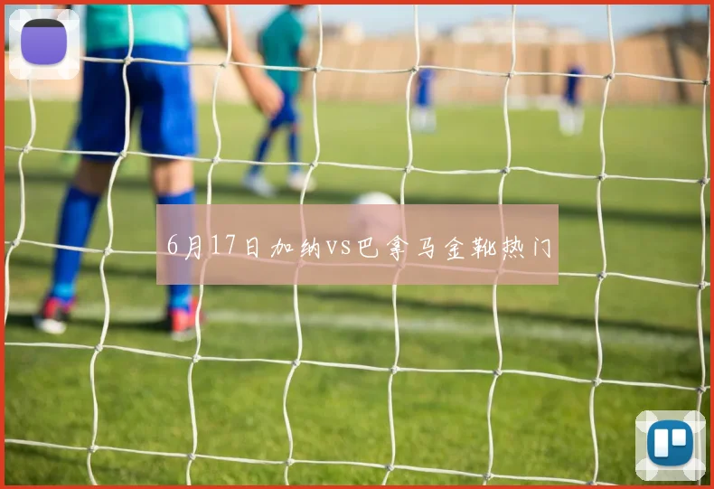 6月17日加纳vs巴拿马金靴热门