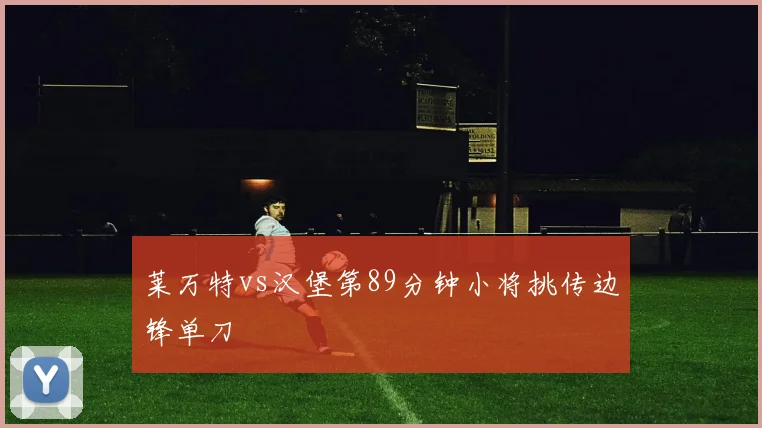 莱万特vs汉堡第89分钟小将挑传边锋单刀
