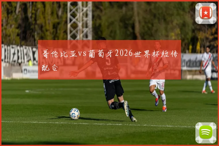 哥伦比亚vs葡萄牙2026世界杯短传配合