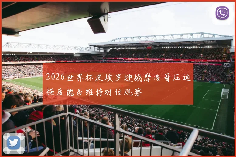 2026世界杯皮埃罗迎战摩洛哥压迫强度能否维持对位观察