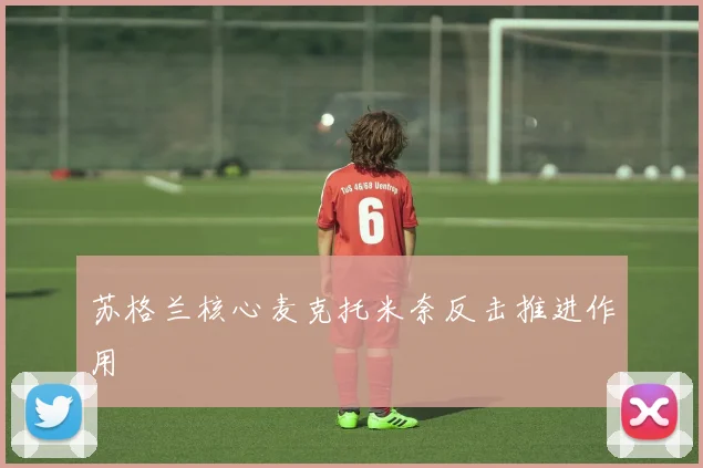 苏格兰核心麦克托米奈反击推进作用