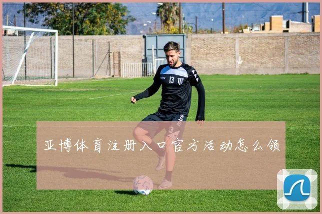 亚博体育注册入口官方活动怎么领