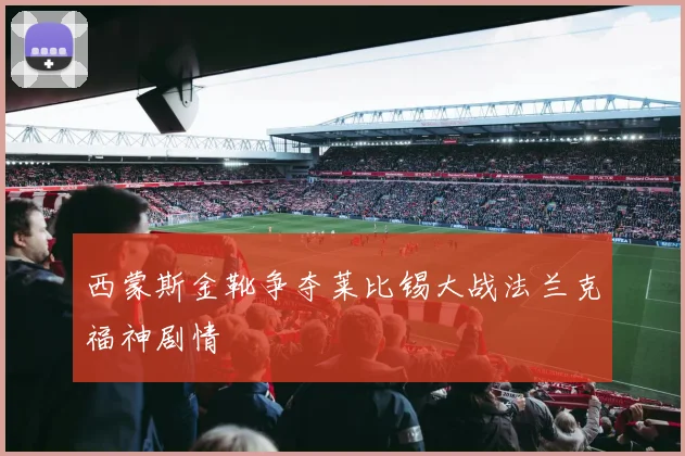 西蒙斯金靴争夺莱比锡大战法兰克福神剧情