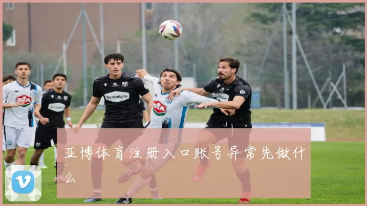 亚博体育注册入口账号异常先做什么