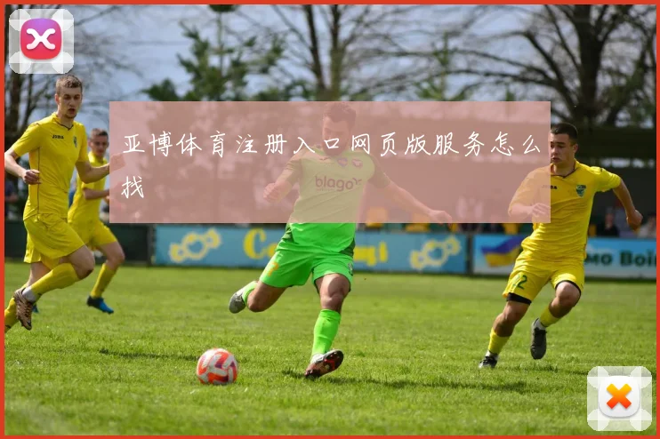 亚博体育注册入口网页版服务怎么找