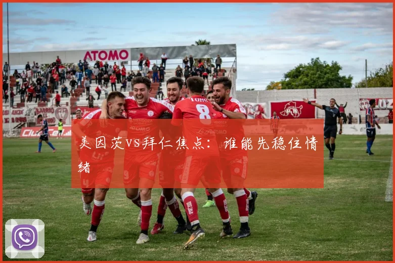 美因茨vs拜仁焦点:谁能先稳住情绪