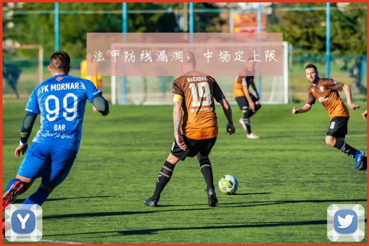 法甲防线漏洞,中场定上限
