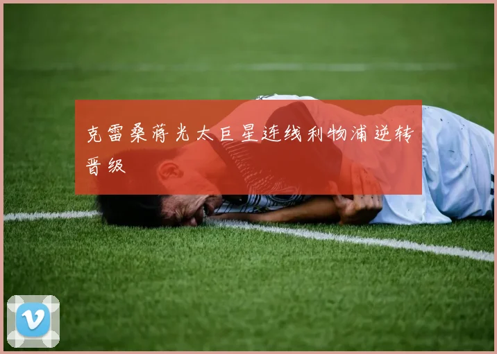 克雷桑蒋光太巨星连线利物浦逆转晋级