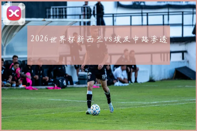 2026世界杯新西兰vs埃及中路渗透