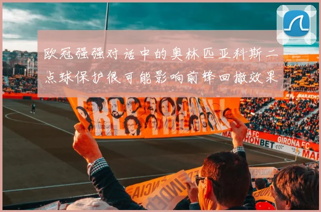 欧冠强强对话中的奥林匹亚科斯二点球保护很可能影响前锋回撤效果