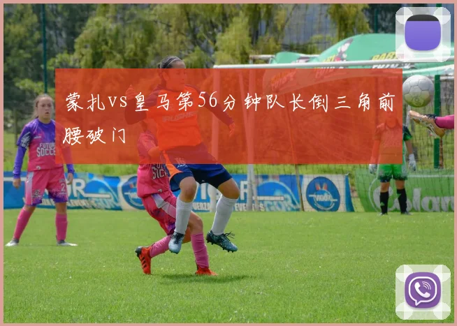 蒙扎vs皇马第56分钟队长倒三角前腰破门